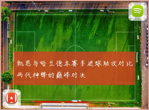 凯恩与哈兰德本赛季进球助攻对比两代神锋的巅峰对决