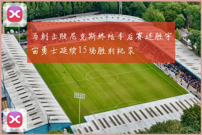 马刺击败尼克斯终结季后赛连胜宇宙勇士延续15场胜利纪录